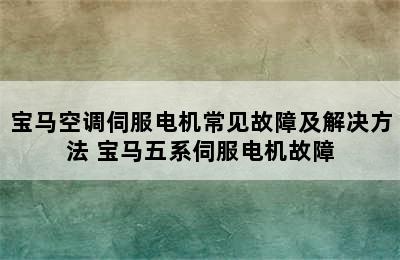 宝马空调伺服电机常见故障及解决方法 宝马五系伺服电机故障